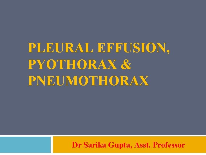 PLEURAL EFFUSION, PYOTHORAX & PNEUMOTHORAX Dr Sarika Gupta, Asst. Professor 