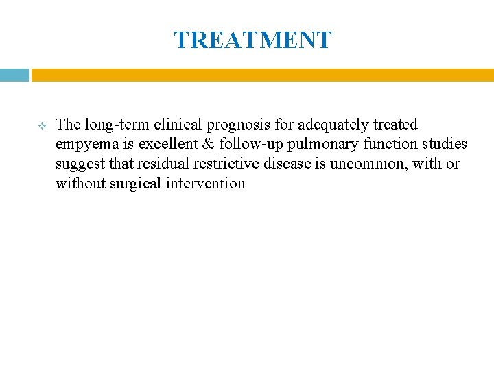 TREATMENT v The long-term clinical prognosis for adequately treated empyema is excellent & follow-up TREATMENT v The long-term clinical prognosis for adequately treated empyema is excellent & follow-up