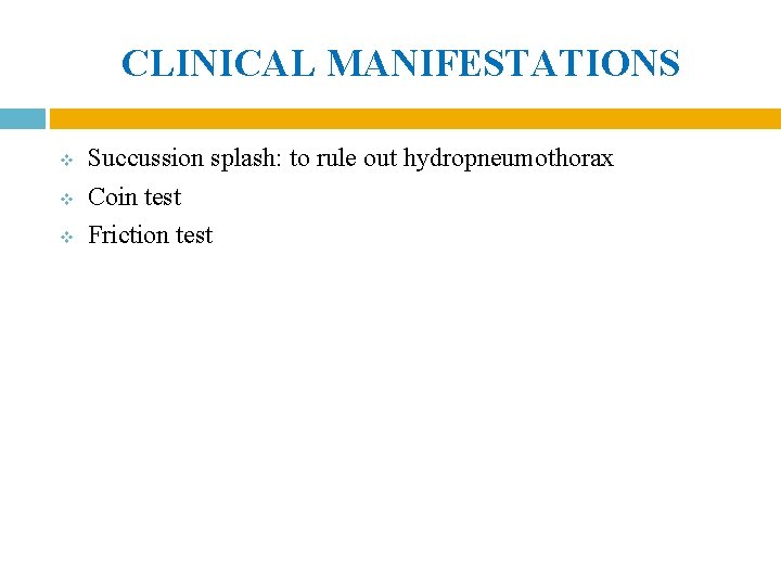CLINICAL MANIFESTATIONS v v v Succussion splash: to rule out hydropneumothorax Coin test Friction CLINICAL MANIFESTATIONS v v v Succussion splash: to rule out hydropneumothorax Coin test Friction