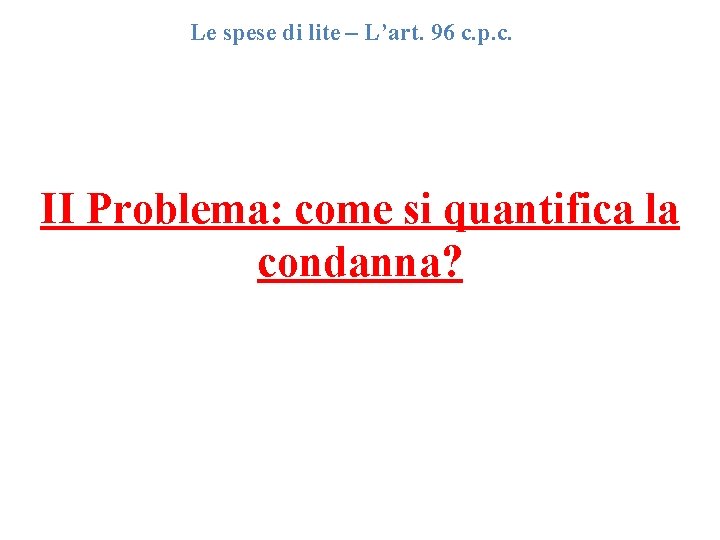 Le spese di lite – L’art. 96 c. p. c. II Problema: come si Le spese di lite – L’art. 96 c. p. c. II Problema: come si