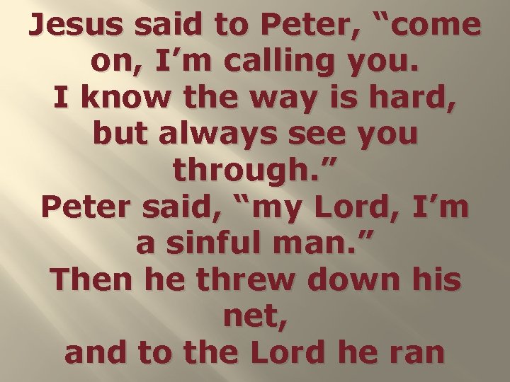 Jesus said to Peter, “come on, I’m calling you. I know the way is