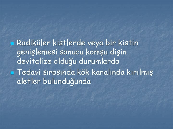 n n Radiküler kistlerde veya bir kistin genişlemesi sonucu komşu dişin devitalize olduğu durumlarda n n Radiküler kistlerde veya bir kistin genişlemesi sonucu komşu dişin devitalize olduğu durumlarda