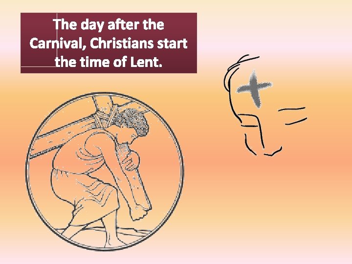 The day after the Carnival, Christians start the time of Lent. 