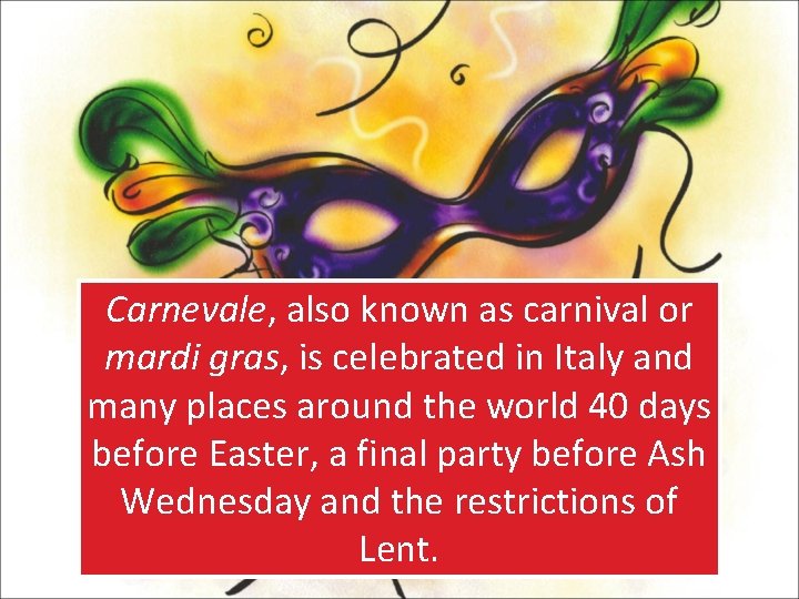 Carnevale, also known as carnival or mardi gras, is celebrated in Italy and many