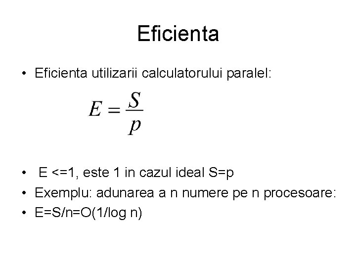 Eficienta • Eficienta utilizarii calculatorului paralel: • E <=1, este 1 in cazul ideal Eficienta • Eficienta utilizarii calculatorului paralel: • E <=1, este 1 in cazul ideal
