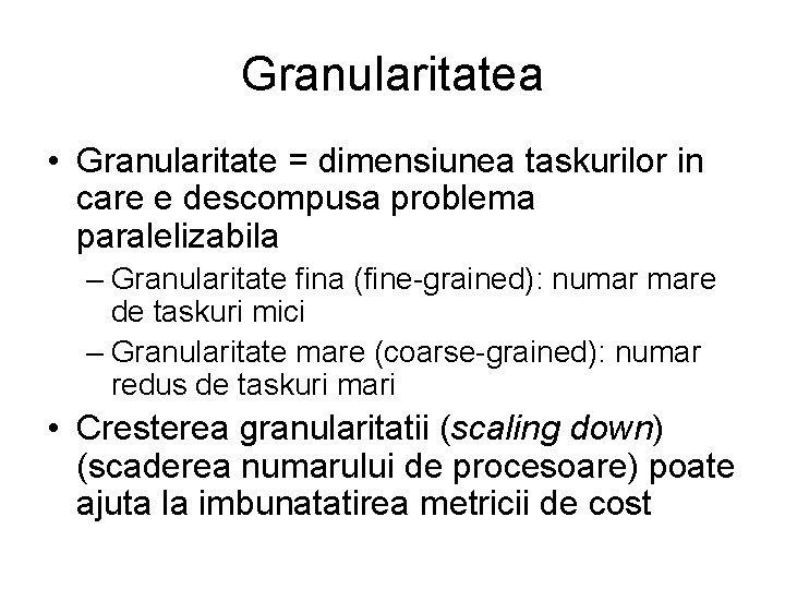 Granularitatea • Granularitate = dimensiunea taskurilor in care e descompusa problema paralelizabila – Granularitate Granularitatea • Granularitate = dimensiunea taskurilor in care e descompusa problema paralelizabila – Granularitate