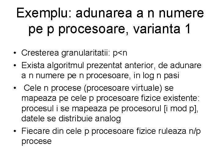 Exemplu: adunarea a n numere pe p procesoare, varianta 1 • Cresterea granularitatii: p<n Exemplu: adunarea a n numere pe p procesoare, varianta 1 • Cresterea granularitatii: p<n