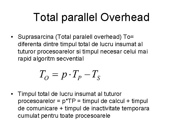 Total parallel Overhead • Suprasarcina (Total paralell overhead) To= diferenta dintre timpul total de Total parallel Overhead • Suprasarcina (Total paralell overhead) To= diferenta dintre timpul total de