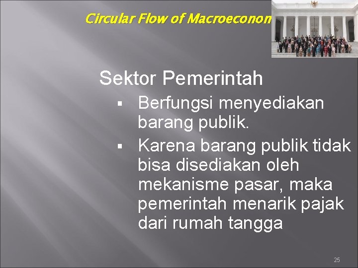 Circular Flow of Macroeconomic Activity Sektor Pemerintah Berfungsi menyediakan barang publik. § Karena barang