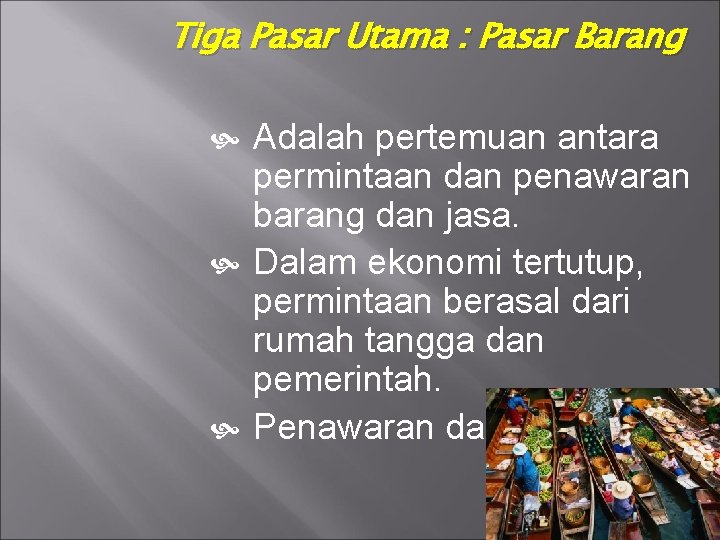 Tiga Pasar Utama : Pasar Barang Adalah pertemuan antara permintaan dan penawaran barang dan