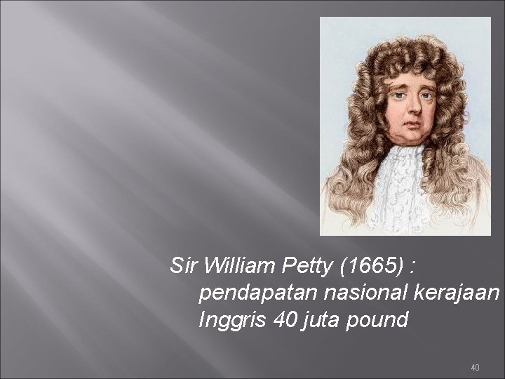 Sir William Petty (1665) : pendapatan nasional kerajaan Inggris 40 juta pound 40 