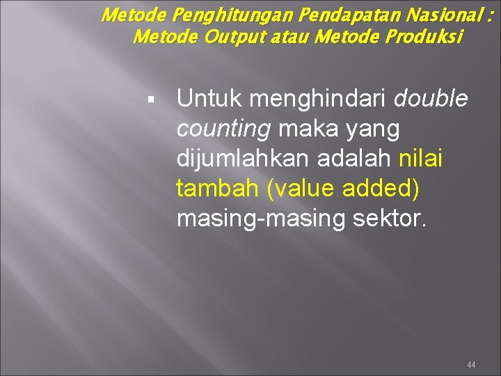 Metode Penghitungan Pendapatan Nasional : Metode Output atau Metode Produksi § Untuk menghindari double