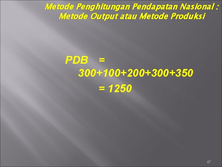 Metode Penghitungan Pendapatan Nasional : Metode Output atau Metode Produksi PDB = 300+100+200+350 =