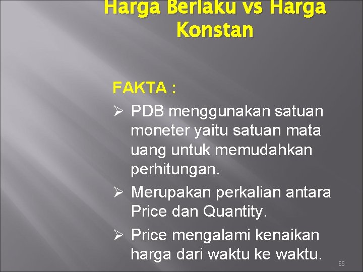 Harga Berlaku vs Harga Konstan FAKTA : Ø PDB menggunakan satuan moneter yaitu satuan