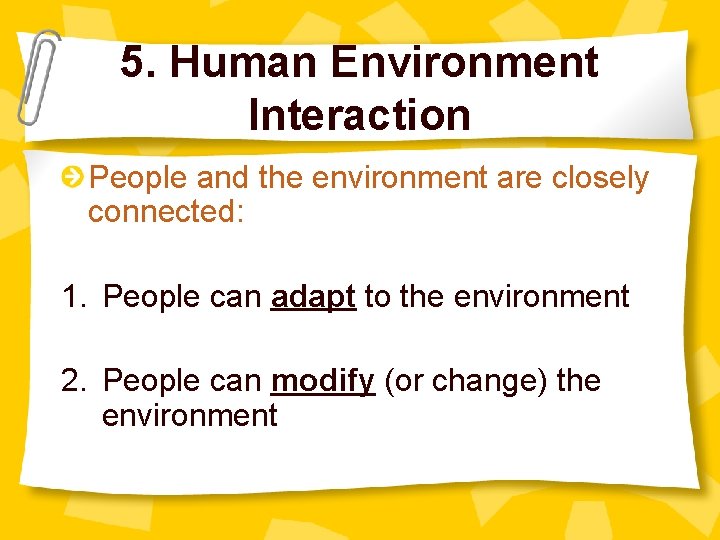 5. Human Environment Interaction People and the environment are closely connected: 1. People can