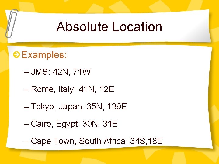 Absolute Location Examples: – JMS: 42 N, 71 W – Rome, Italy: 41 N,