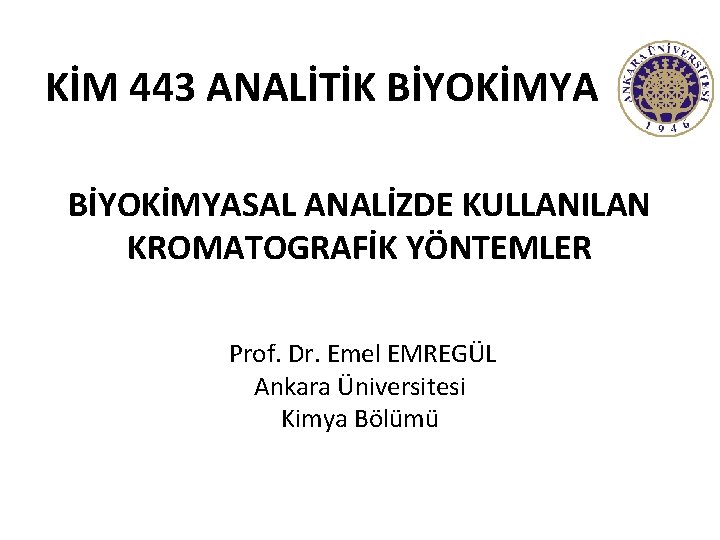 KİM 443 ANALİTİK BİYOKİMYASAL ANALİZDE KULLANILAN KROMATOGRAFİK YÖNTEMLER Prof. Dr. Emel EMREGÜL Ankara Üniversitesi