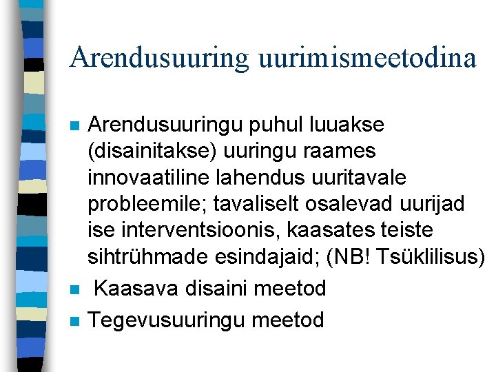 Arendusuuring uurimismeetodina n n n Arendusuuringu puhul luuakse (disainitakse) uuringu raames innovaatiline lahendus uuritavale Arendusuuring uurimismeetodina n n n Arendusuuringu puhul luuakse (disainitakse) uuringu raames innovaatiline lahendus uuritavale