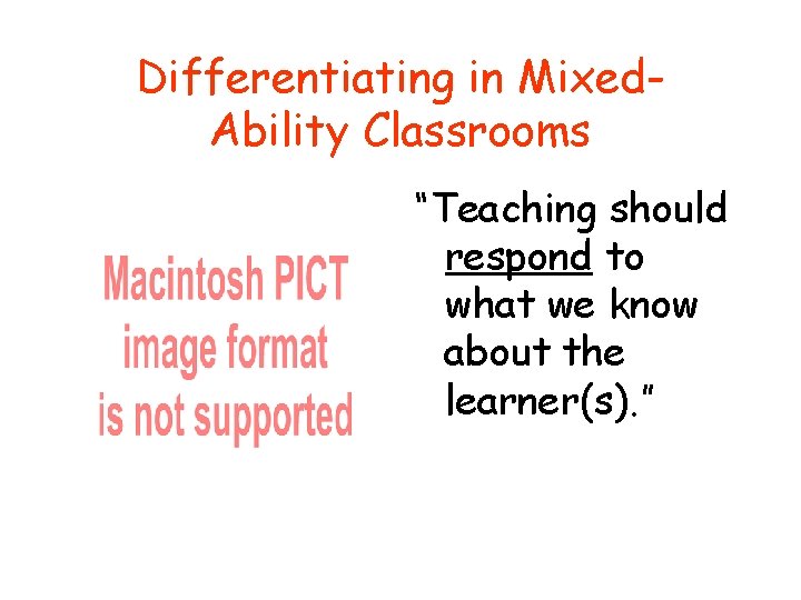 Differentiating in Mixed. Ability Classrooms “Teaching should respond to what we know about the