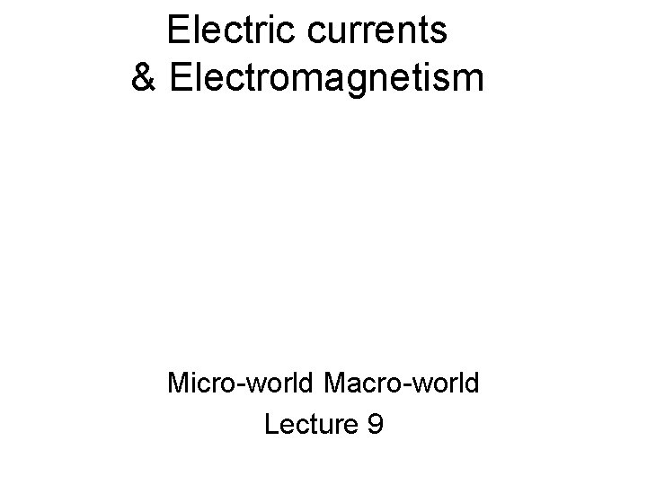 Electric currents & Electromagnetism Micro-world Macro-world Lecture 9 