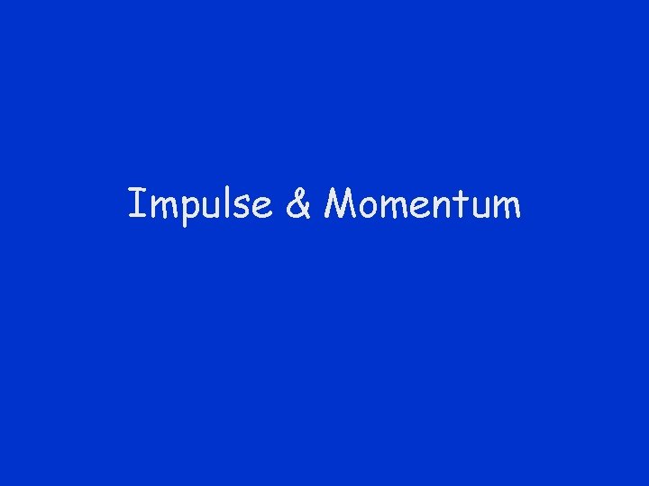 Impulse & Momentum Impulse & Momentum
