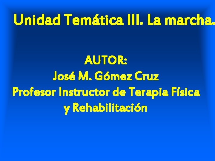 Unidad Temática III. La marcha. AUTOR: José M. Gómez Cruz Profesor Instructor de Terapia