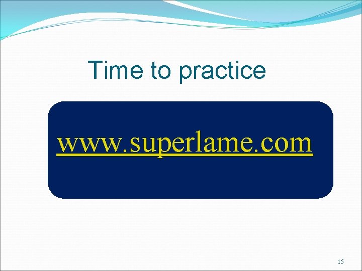 Time to practice www. superlame. com 15 