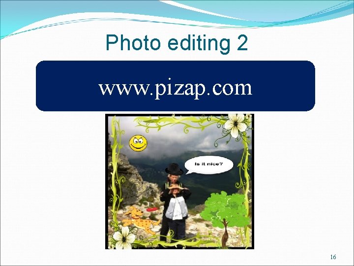 Photo editing 2 www. pizap. com 16 
