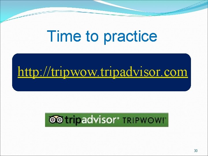 Time to practice http: //tripwow. tripadvisor. com 30 