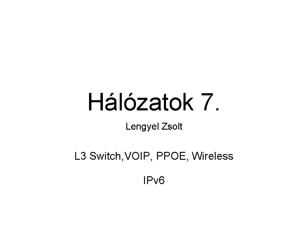 Hálózatok 7. Lengyel Zsolt L 3 Switch, VOIP, PPOE, Wireless IPv 6 