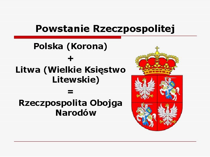 Powstanie Rzeczpospolitej Polska (Korona) + Litwa (Wielkie Księstwo Litewskie) = Rzeczpospolita Obojga Narodów 