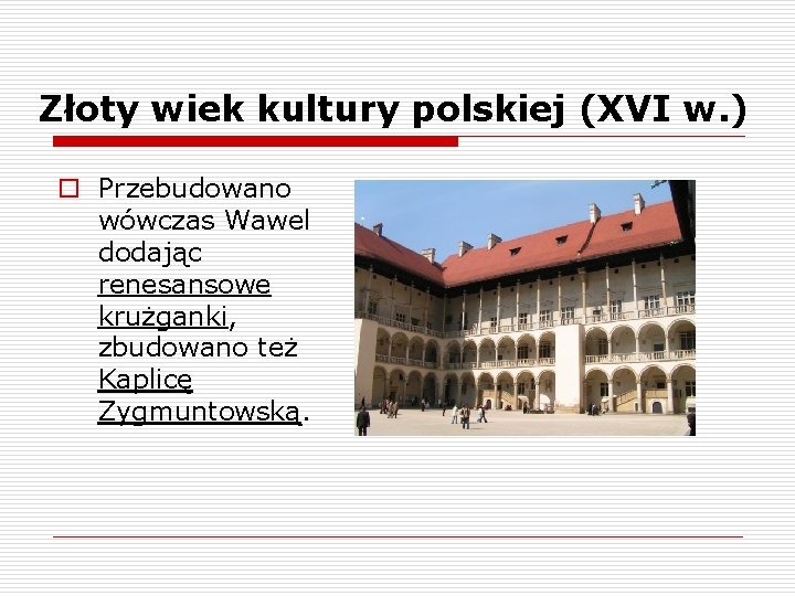 Złoty wiek kultury polskiej (XVI w. ) o Przebudowano wówczas Wawel dodając renesansowe krużganki,