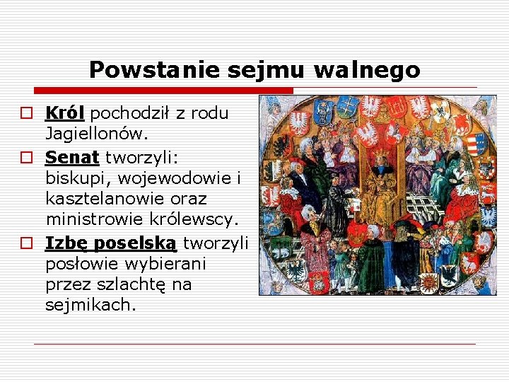 Powstanie sejmu walnego o Król pochodził z rodu Jagiellonów. o Senat tworzyli: biskupi, wojewodowie