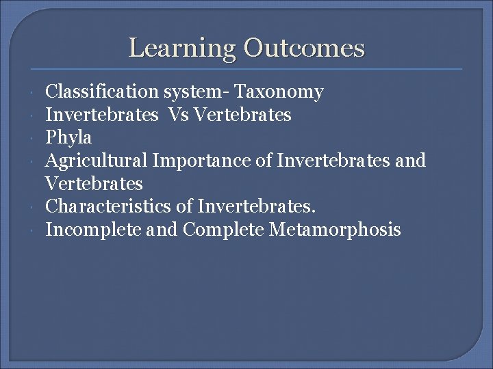 Learning Outcomes Classification system- Taxonomy Invertebrates Vs Vertebrates Phyla Agricultural Importance of Invertebrates and