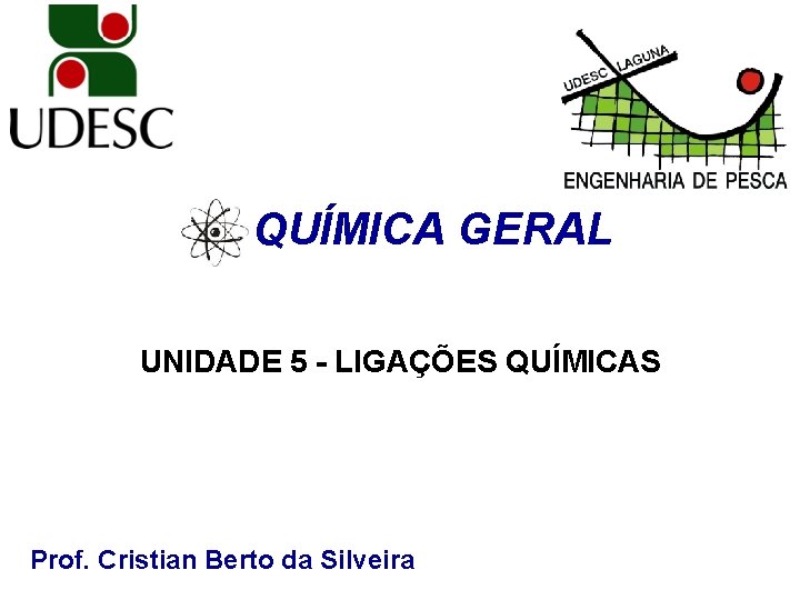 QUÍMICA GERAL UNIDADE 5 - LIGAÇÕES QUÍMICAS Prof. Cristian Berto da Silveira 