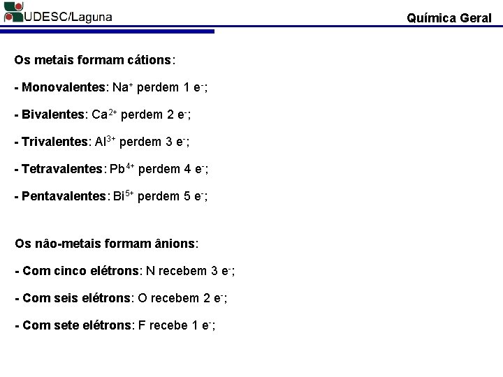 Química Geral Os metais formam cátions: - Monovalentes: Na+ perdem 1 e-; - Bivalentes: