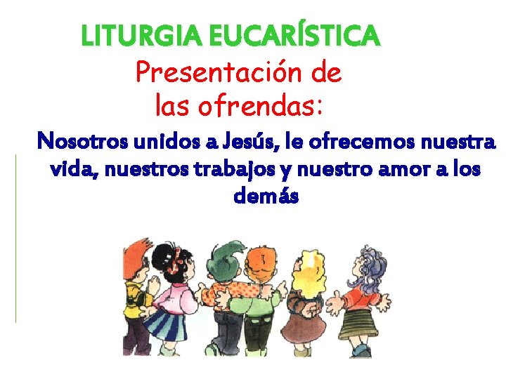 LITURGIA EUCARÍSTICA Presentación de las ofrendas: Nosotros unidos a Jesús, le ofrecemos nuestra vida, LITURGIA EUCARÍSTICA Presentación de las ofrendas: Nosotros unidos a Jesús, le ofrecemos nuestra vida,