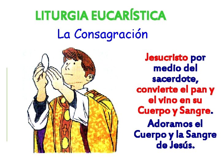 LITURGIA EUCARÍSTICA La Consagración Jesucristo por medio del sacerdote, convierte el pan y el