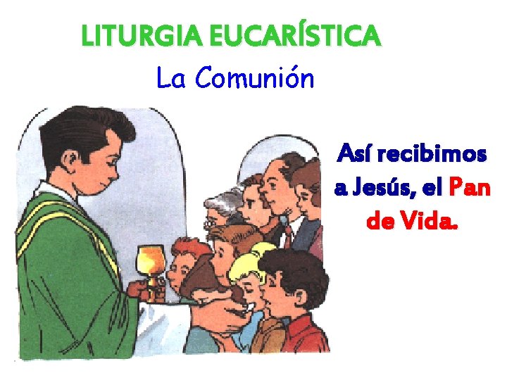 LITURGIA EUCARÍSTICA La Comunión Así recibimos a Jesús, el Pan de Vida. 