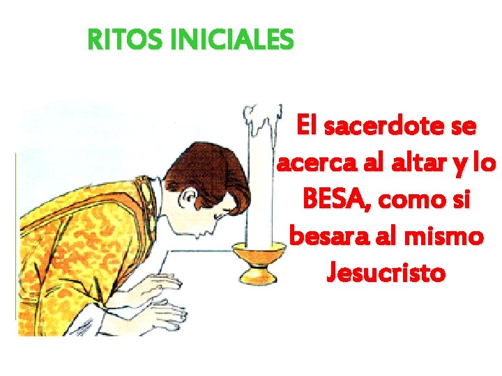 RITOS INICIALES El sacerdote se acerca al altar y lo BESA, como si besara RITOS INICIALES El sacerdote se acerca al altar y lo BESA, como si besara