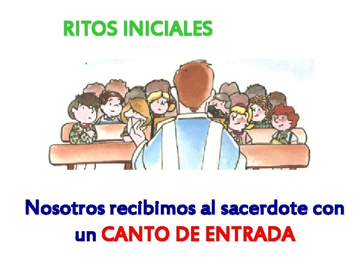 RITOS INICIALES Nosotros recibimos al sacerdote con un CANTO DE ENTRADA 