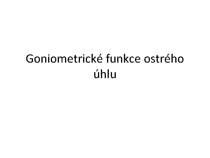 Goniometrické funkce ostrého úhlu 