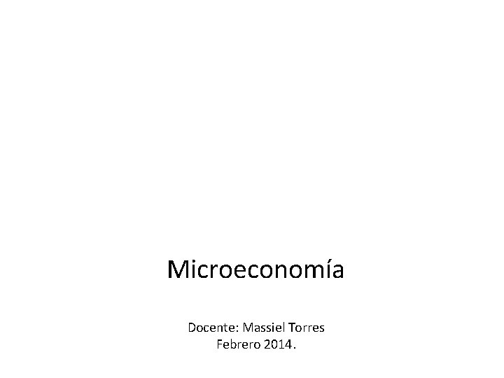 Microeconomía Docente: Massiel Torres Febrero 2014. 