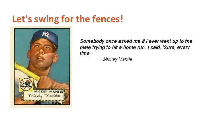 Let’s swing for the fences! Somebody once asked me if I ever went up