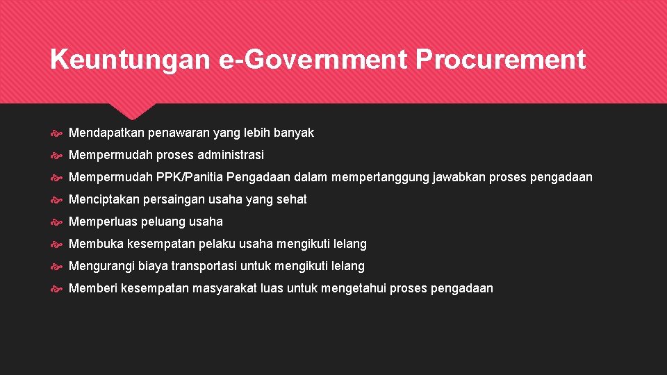 Keuntungan e-Government Procurement Mendapatkan penawaran yang lebih banyak Mempermudah proses administrasi Mempermudah PPK/Panitia Pengadaan