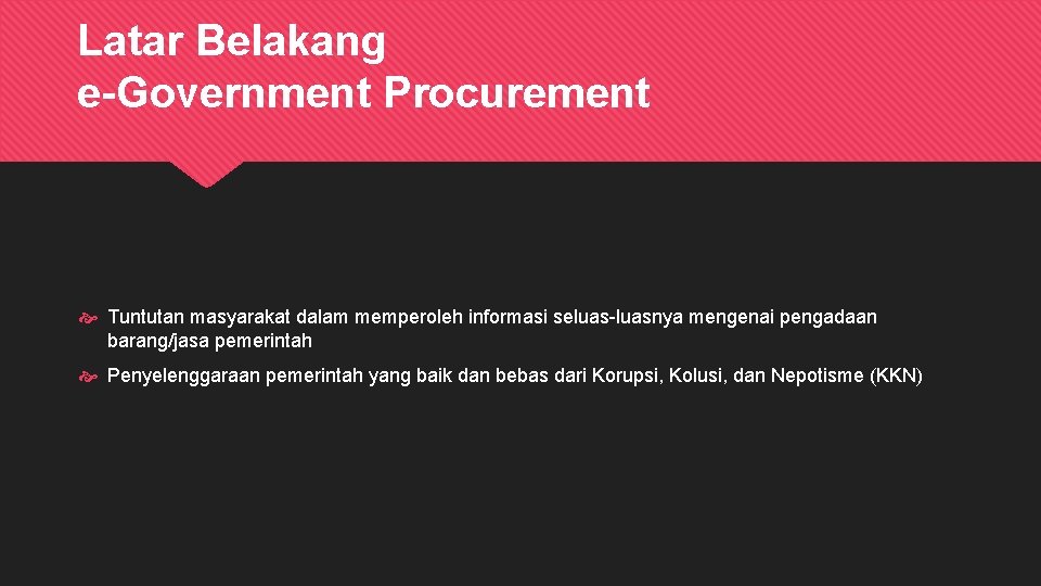 Latar Belakang e-Government Procurement Tuntutan masyarakat dalam memperoleh informasi seluas-luasnya mengenai pengadaan barang/jasa pemerintah