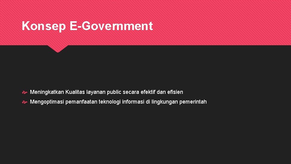Konsep E-Government Meningkatkan Kualitas layanan public secara efektif dan efisien Mengoptimasi pemanfaatan teknologi informasi