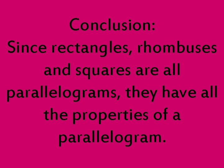 Conclusion: Since rectangles, rhombuses and squares are all parallelograms, they have all the properties