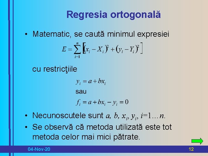 Regresia ortogonală • Matematic, se caută minimul expresiei cu restricţiile • Necunoscutele sunt a,