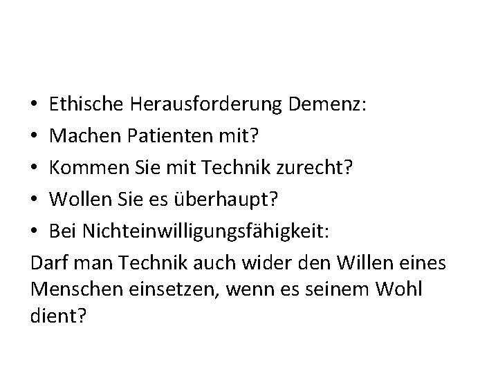  • Ethische Herausforderung Demenz: • Machen Patienten mit? • Kommen Sie mit Technik